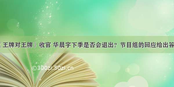 《王牌对王牌》收官 华晨宇下季是否会退出？节目组的回应给出答案