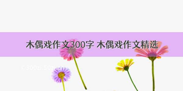 木偶戏作文300字 木偶戏作文精选