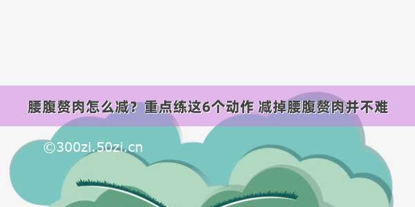 腰腹赘肉怎么减？重点练这6个动作 减掉腰腹赘肉并不难