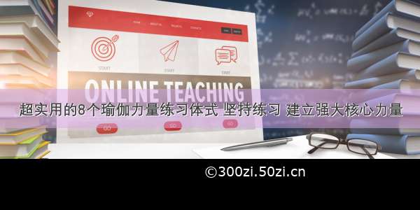 超实用的8个瑜伽力量练习体式 坚持练习 建立强大核心力量