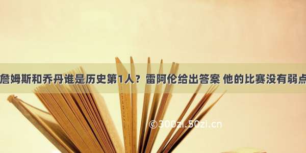 詹姆斯和乔丹谁是历史第1人？雷阿伦给出答案 他的比赛没有弱点