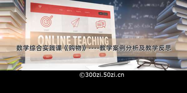 数学综合实践课《购物》----教学案例分析及教学反思