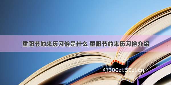 重阳节的来历习俗是什么 重阳节的来历习俗介绍