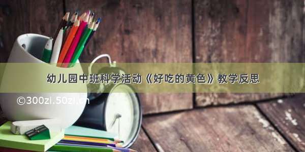 幼儿园中班科学活动《好吃的黄色》教学反思