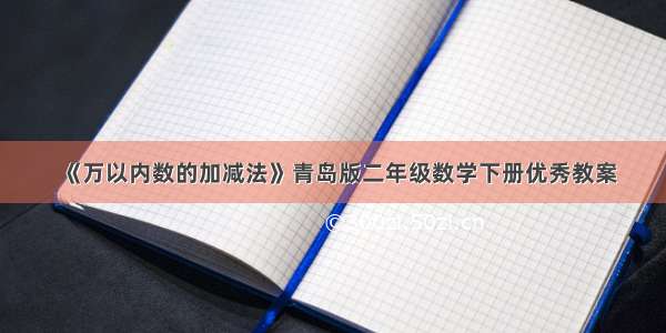 《万以内数的加减法》青岛版二年级数学下册优秀教案