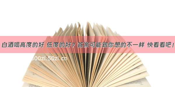 白酒喝高度的好 低度的好？答案可能跟你想的不一样 快看看吧！