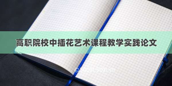 高职院校中插花艺术课程教学实践论文