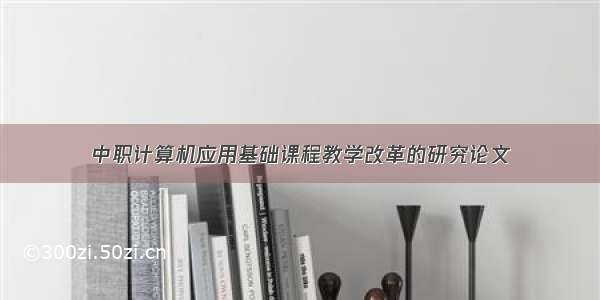 中职计算机应用基础课程教学改革的研究论文