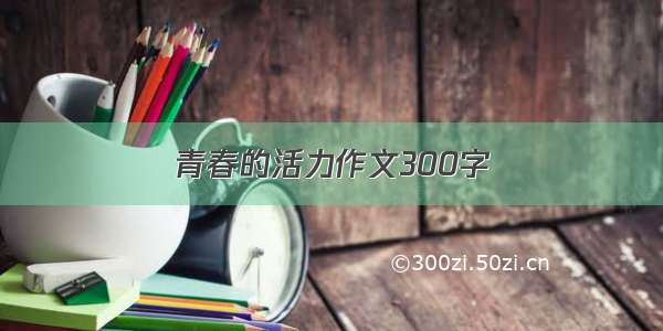 青春的活力作文300字