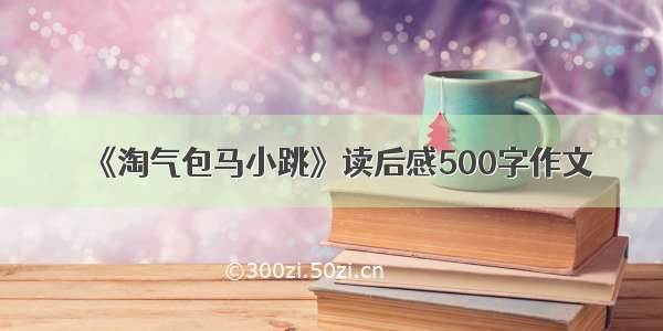 《淘气包马小跳》读后感500字作文