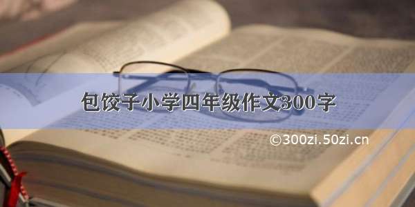 包饺子小学四年级作文300字