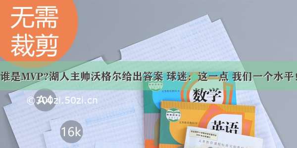 谁是MVP?湖人主帅沃格尔给出答案 球迷：这一点 我们一个水平！