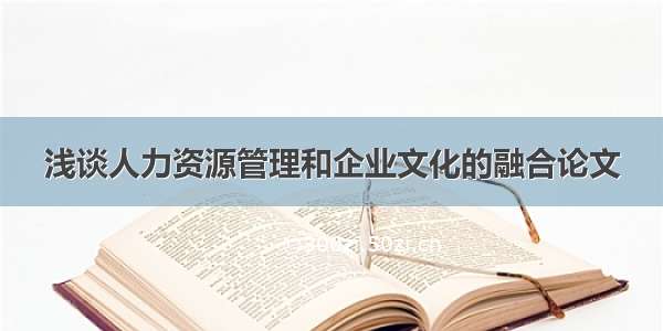 浅谈人力资源管理和企业文化的融合论文