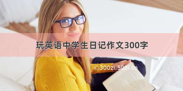 玩英语中学生日记作文300字