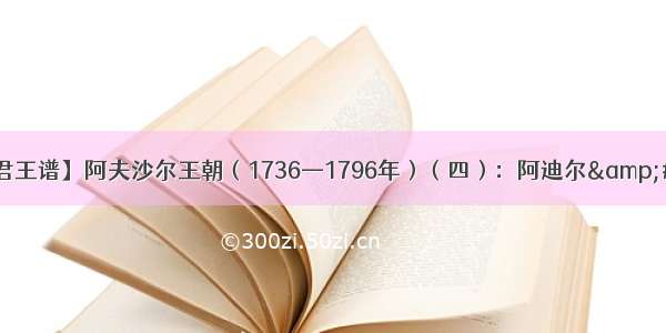 【古伊朗君王谱】阿夫沙尔王朝（1736—1796年）（四）：阿迪尔&amp;#183;沙阿