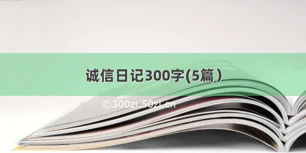 诚信日记300字(5篇）