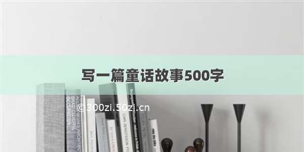 写一篇童话故事500字