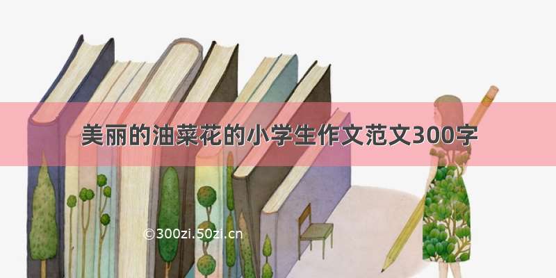 美丽的油菜花的小学生作文范文300字