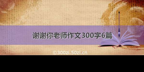 谢谢你老师作文300字6篇