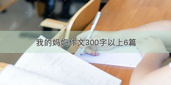 我的妈妈作文300字以上6篇