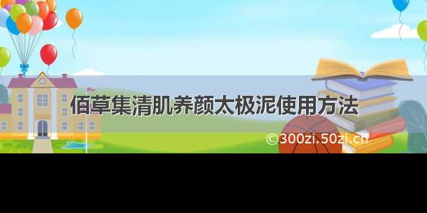 佰草集清肌养颜太极泥使用方法