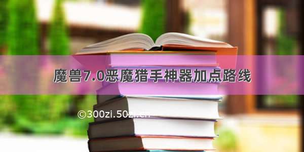 魔兽7.0恶魔猎手神器加点路线