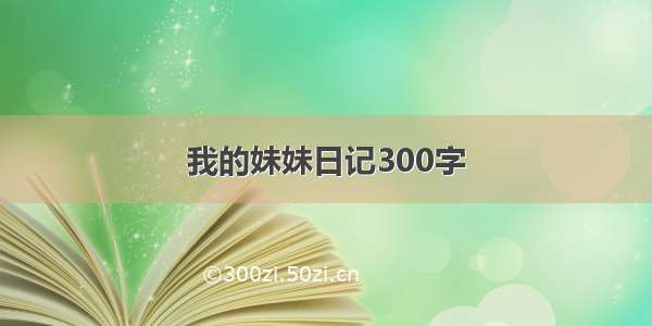 我的妹妹日记300字