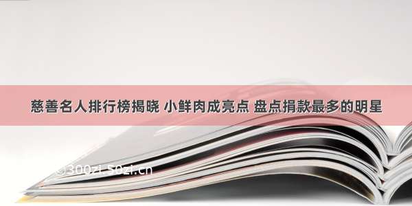 慈善名人排行榜揭晓 小鲜肉成亮点 盘点捐款最多的明星