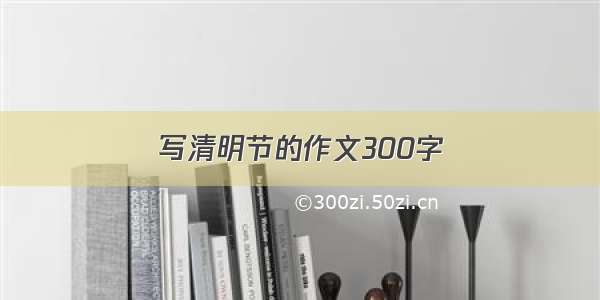 写清明节的作文300字