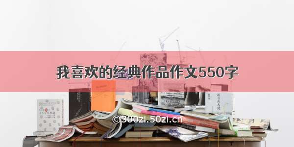 我喜欢的经典作品作文550字