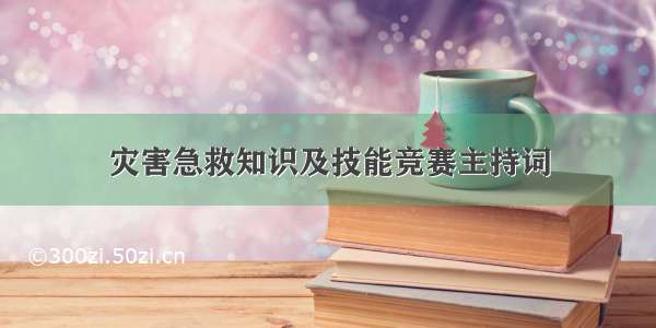 灾害急救知识及技能竞赛主持词