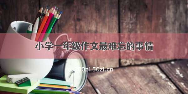 小学一年级作文最难忘的事情