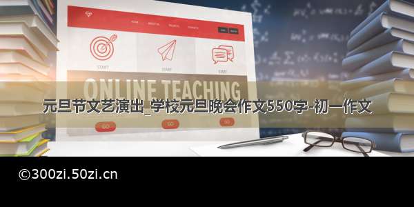 元旦节文艺演出_学校元旦晚会作文550字-初一作文