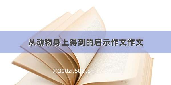 从动物身上得到的启示作文作文