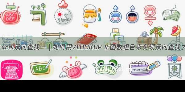 Excel反向查找一 | 如何用VLOOKUP IF函数组合来实现反向查找？