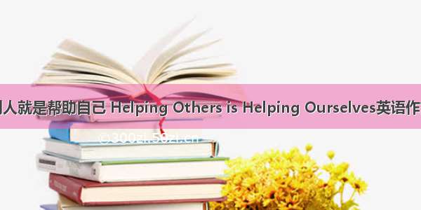 帮助别人就是帮助自己 Helping Others is Helping Ourselves英语作文作文