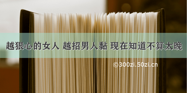 越狠心的女人 越招男人黏 现在知道不算太晚