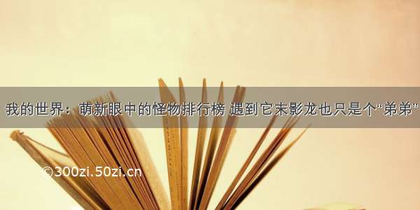 我的世界：萌新眼中的怪物排行榜 遇到它末影龙也只是个“弟弟”