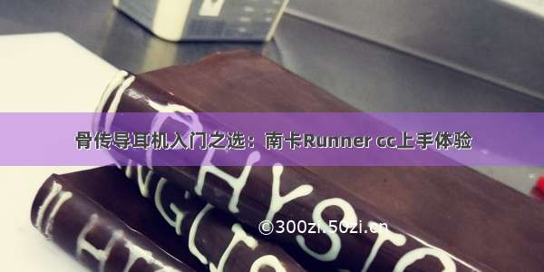 骨传导耳机入门之选：南卡Runner cc上手体验