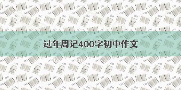 过年周记400字初中作文