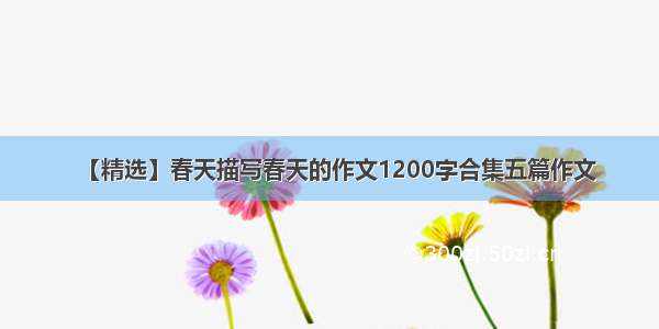 【精选】春天描写春天的作文1200字合集五篇作文