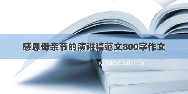 感恩母亲节的演讲稿范文800字作文