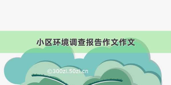 小区环境调查报告作文作文