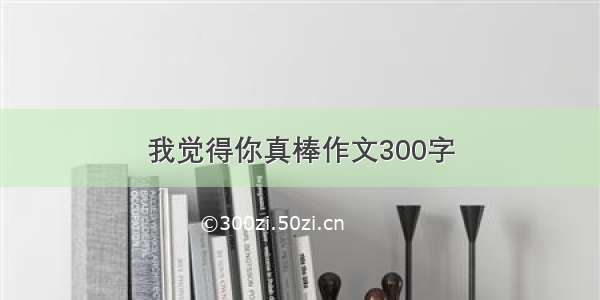 我觉得你真棒作文300字