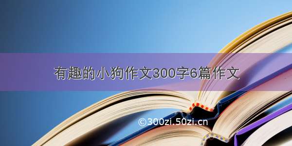 有趣的小狗作文300字6篇作文