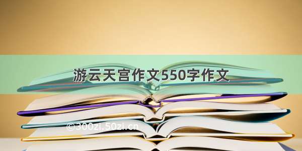 游云天宫作文550字作文