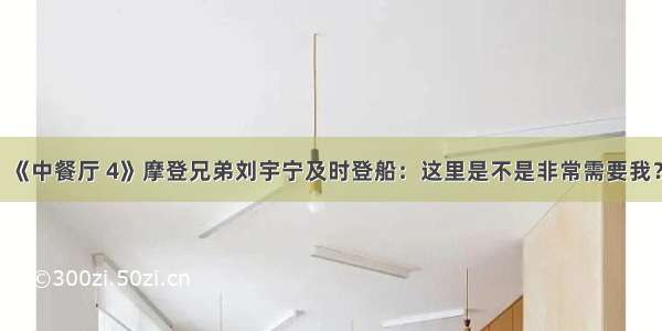 《中餐厅 4》摩登兄弟刘宇宁及时登船：这里是不是非常需要我？