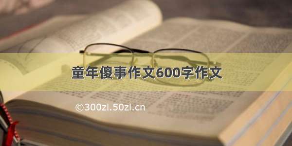 童年傻事作文600字作文