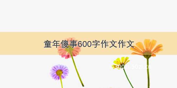 童年傻事600字作文作文