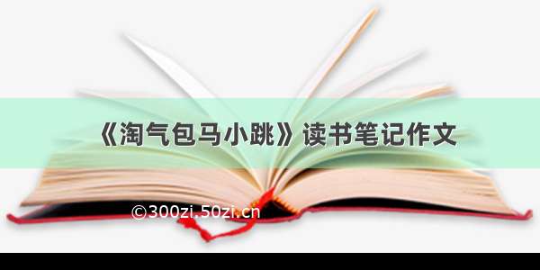 《淘气包马小跳》读书笔记作文